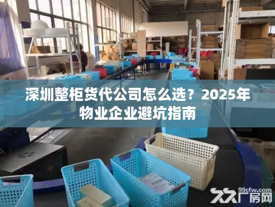 深圳整柜货代公司怎么选？2025年物业企业避坑指南