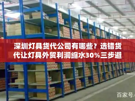 深圳灯具货代公司有哪些？选错货代让灯具外贸利润缩水30%三步避坑指南