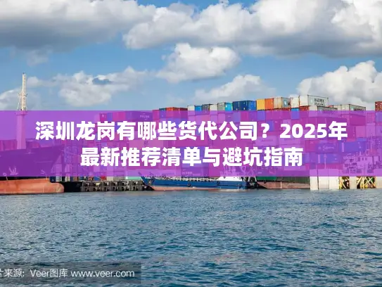 深圳龙岗有哪些货代公司？2025年最新推荐清单与避坑指南