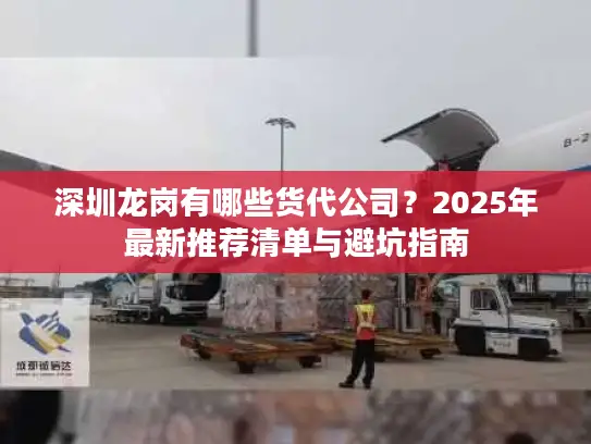 深圳龙岗有哪些货代公司？2025年最新推荐清单与避坑指南