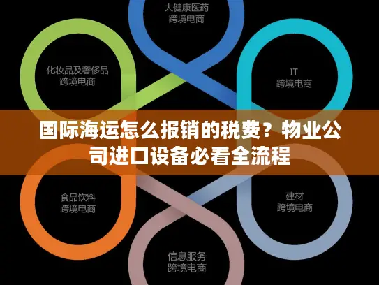 国际海运怎么报销的税费？物业公司进口设备必看全流程