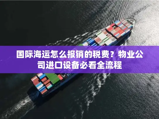 国际海运怎么报销的税费？物业公司进口设备必看全流程
