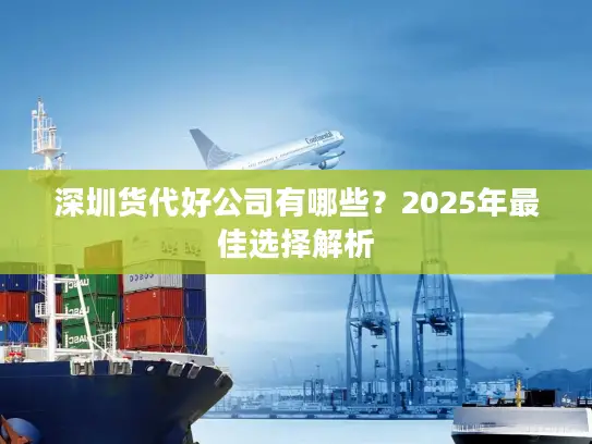 深圳货代好公司有哪些？2025年最佳选择解析