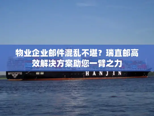 物业企业邮件混乱不堪？瑞直邮高效解决方案助您一臂之力