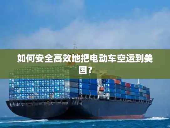 如何安全高效地把电动车空运到美国？