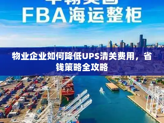 物业企业如何降低UPS清关费用，省钱策略全攻略