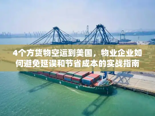 4个方货物空运到美国，物业企业如何避免延误和节省成本的实战指南
