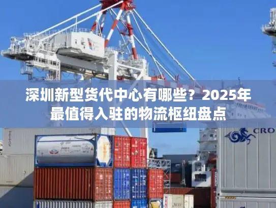 深圳新型货代中心有哪些？2025年最值得入驻的物流枢纽盘点