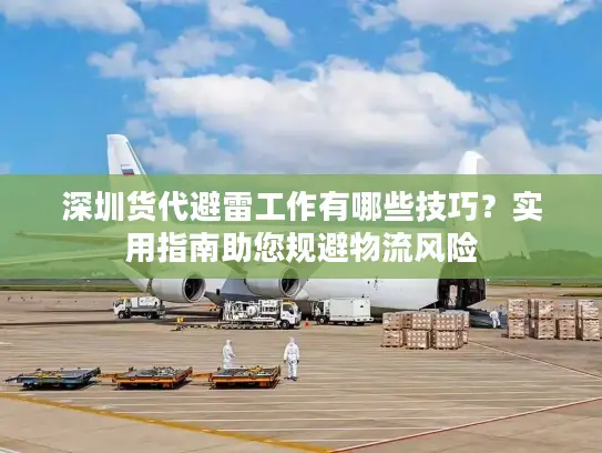 深圳货代避雷工作有哪些技巧？实用指南助您规避物流风险