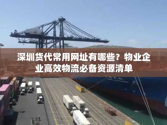 深圳货代常用网址有哪些？物业企业高效物流必备资源清单