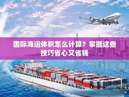 国际海运体积怎么计算？掌握这些技巧省心又省钱