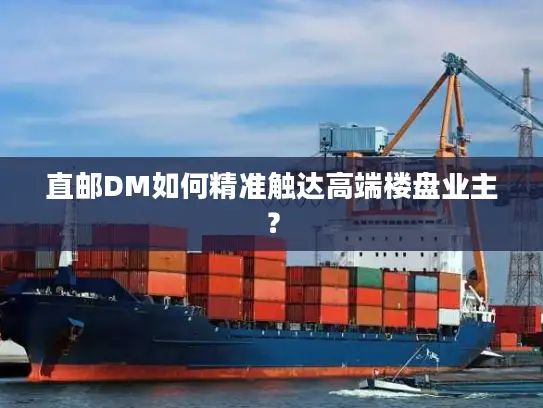 直邮DM如何精准触达高端楼盘业主？