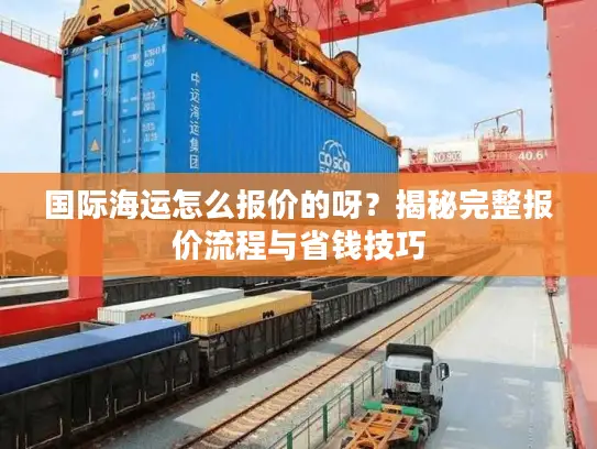 国际海运怎么报价的呀？揭秘完整报价流程与省钱技巧