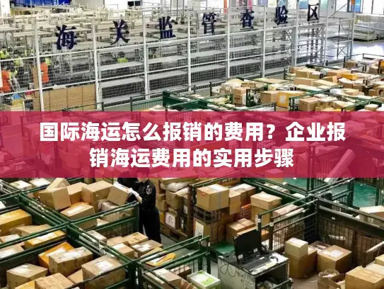 国际海运怎么报销的费用？企业报销海运费用的实用步骤