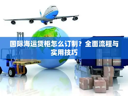 国际海运货柜怎么订制？全面流程与实用技巧