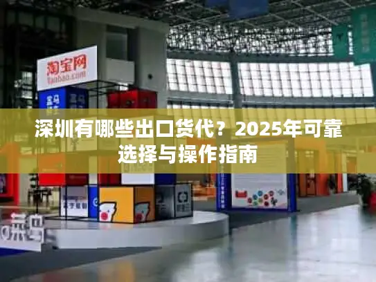 深圳有哪些出口货代？2025年可靠选择与操作指南
