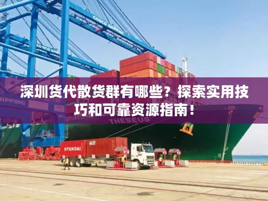 深圳货代散货群有哪些？探索实用技巧和可靠资源指南！