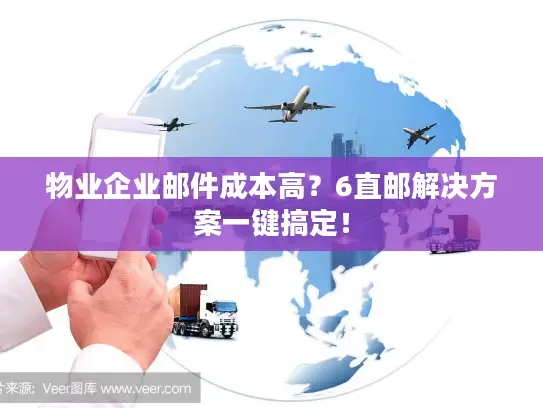 物业企业邮件成本高？6直邮解决方案一键搞定！