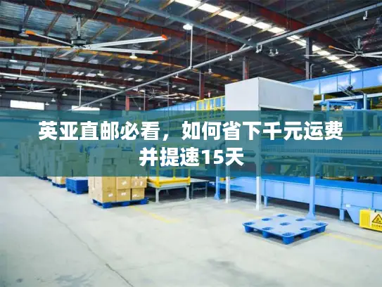 英亚直邮必看，如何省下千元运费并提速15天