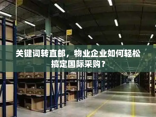 关键词转直邮，物业企业如何轻松搞定国际采购？