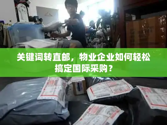 关键词转直邮，物业企业如何轻松搞定国际采购？