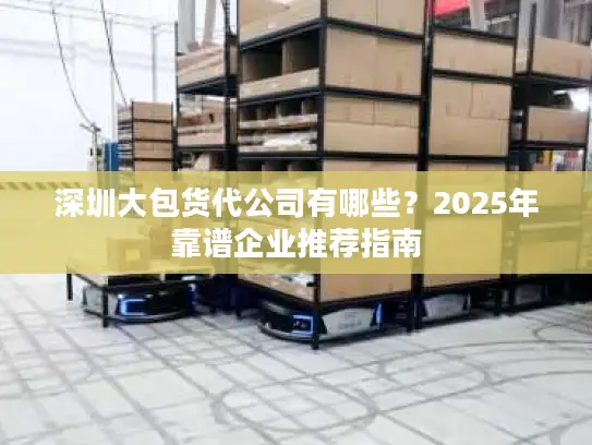深圳大包货代公司有哪些？2025年靠谱企业推荐指南