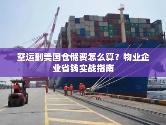 空运到美国仓储费怎么算？物业企业省钱实战指南