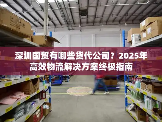 深圳国贸有哪些货代公司？2025年高效物流解决方案终极指南