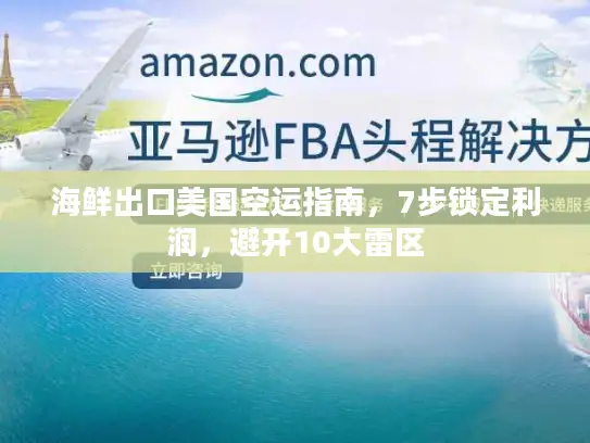 海鲜出口美国空运指南，7步锁定利润，避开10大雷区