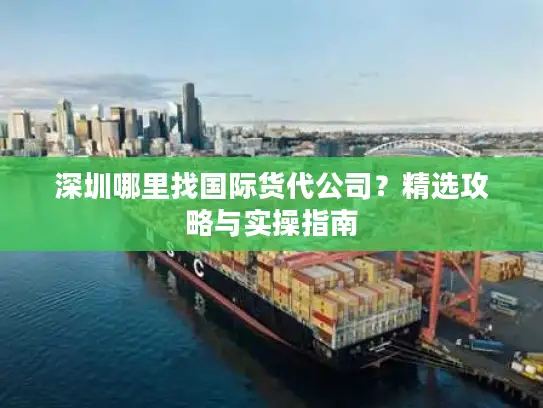 深圳哪里找国际货代公司？精选攻略与实操指南