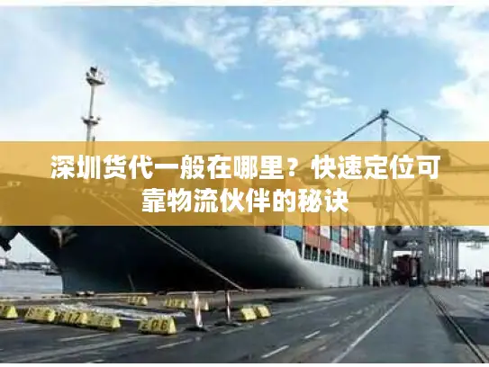 深圳货代一般在哪里？快速定位可靠物流伙伴的秘诀