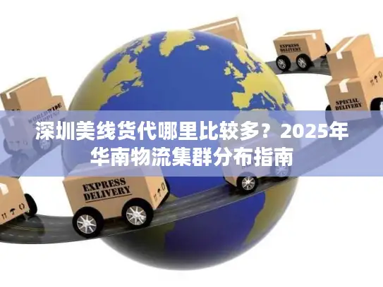 深圳美线货代哪里比较多？2025年华南物流集群分布指南