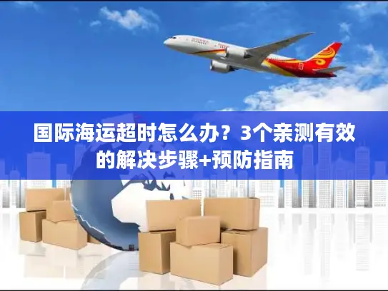 国际海运超时怎么办？3个亲测有效的解决步骤+预防指南