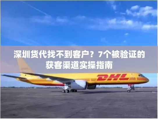 深圳货代找不到客户？7个被验证的获客渠道实操指南