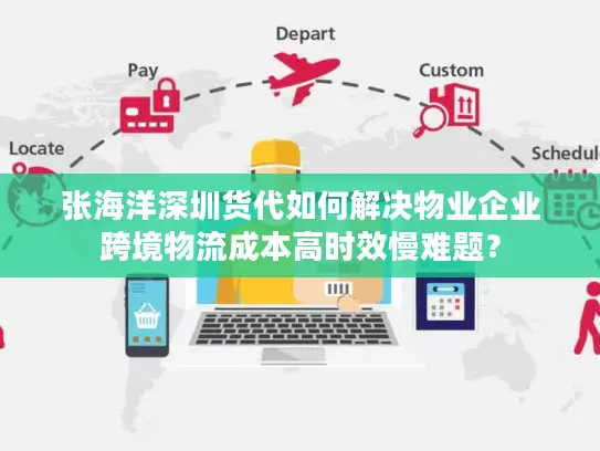 张海洋深圳货代如何解决物业企业跨境物流成本高时效慢难题？