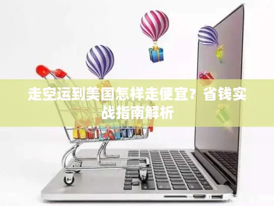 走空运到美国怎样走便宜？省钱实战指南解析
