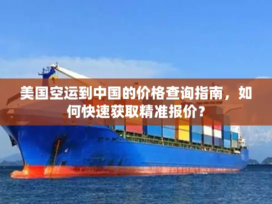 美国空运到中国的价格查询指南，如何快速获取精准报价？