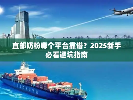 直邮奶粉哪个平台靠谱？2025新手必看避坑指南