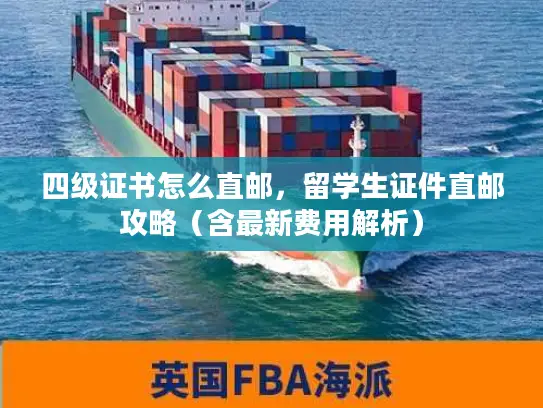 四级证书怎么直邮，留学生证件直邮攻略（含最新费用解析）