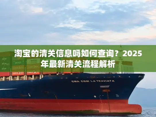 淘宝的清关信息吗如何查询？2025年最新清关流程解析