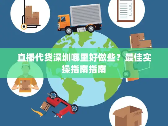 直播代货深圳哪里好做些？最佳实操指南指南