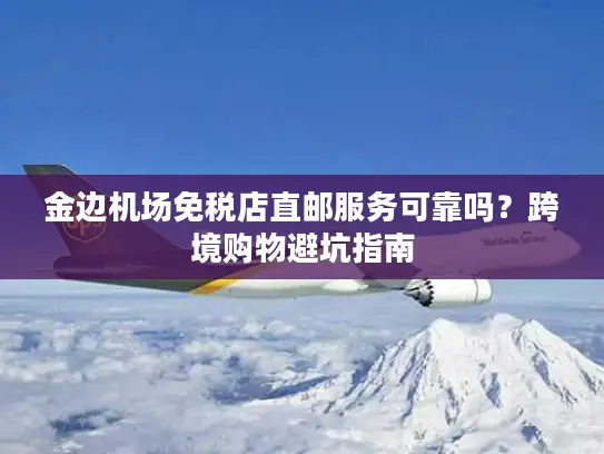 金边机场免税店直邮服务可靠吗？跨境购物避坑指南