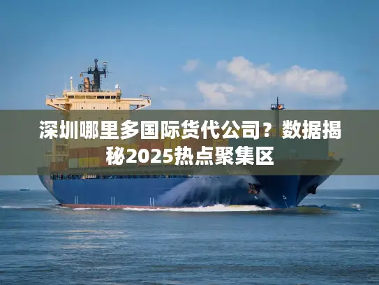 深圳哪里多国际货代公司？数据揭秘2025热点聚集区