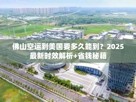 佛山空运到美国要多久能到？2025最新时效解析+省钱秘籍