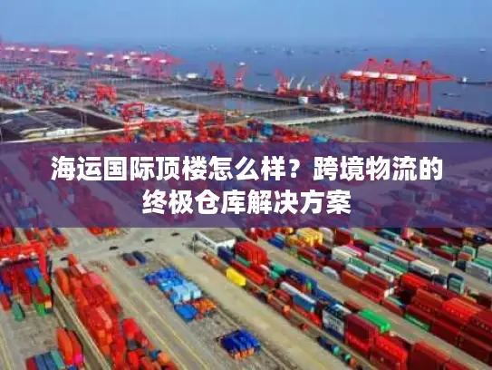 海运国际顶楼怎么样？跨境物流的终极仓库解决方案