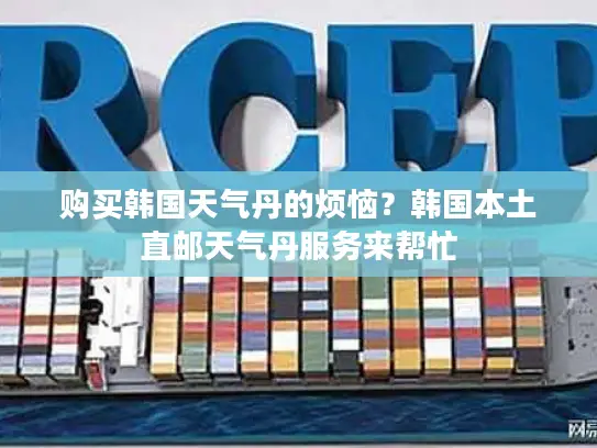 购买韩国天气丹的烦恼？韩国本土直邮天气丹服务来帮忙