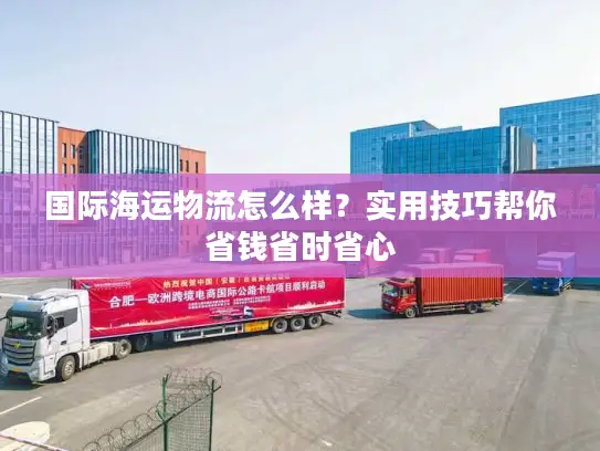 国际海运物流怎么样？实用技巧帮你省钱省时省心