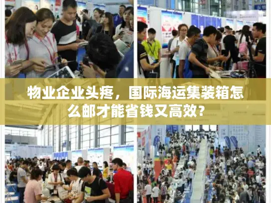 物业企业头疼，国际海运集装箱怎么邮才能省钱又高效？