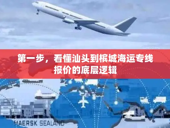 第一步，看懂汕头到槟城海运专线报价的底层逻辑
