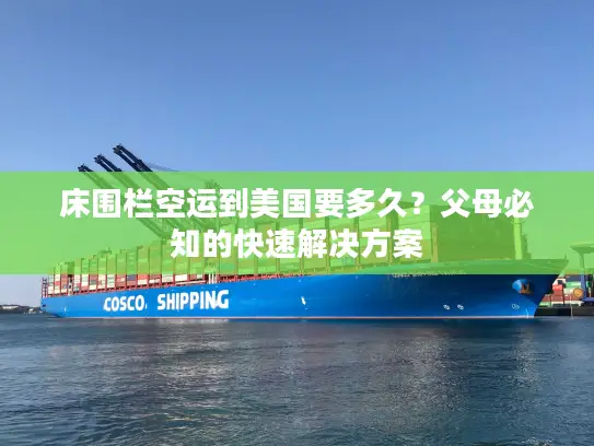 床围栏空运到美国要多久？父母必知的快速解决方案